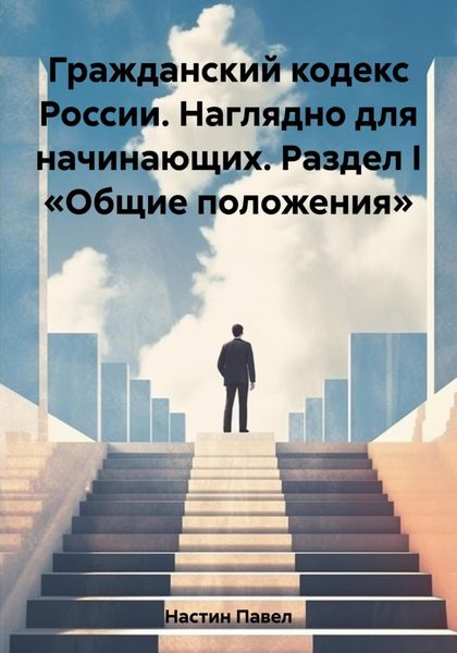 Обложка книги  «Гражданский кодекс России. Наглядно для начинающих. Раздел I «Общие положения»»