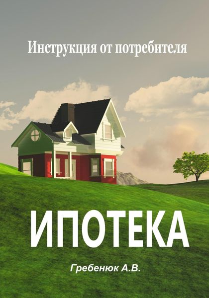 Обложка книги  «Ипотека. Инструкция от потребителя»
