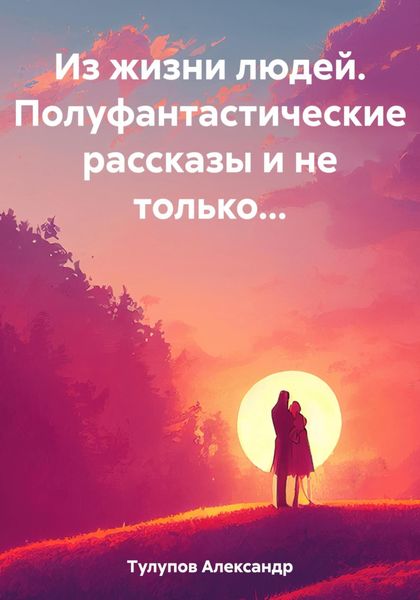 Обложка книги  «Из жизни людей. Полуфантастические рассказы и не только…»