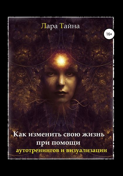 Обложка книги  «Как изменить свою жизнь при помощи аутотренингов и визуализации»