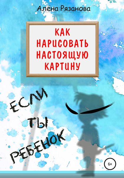 Обложка книги  «Как нарисовать настоящую картину, если ты ребенок»