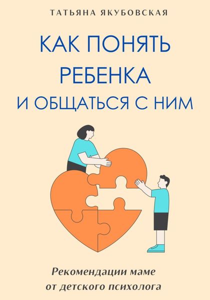 Обложка книги  «Как понять ребенка и общаться с ним. Рекомендации маме от детского психолога»