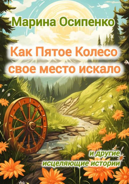 Обложка книги  «Как Пятое Колесо свое место искало и другие исцеляющие истории»