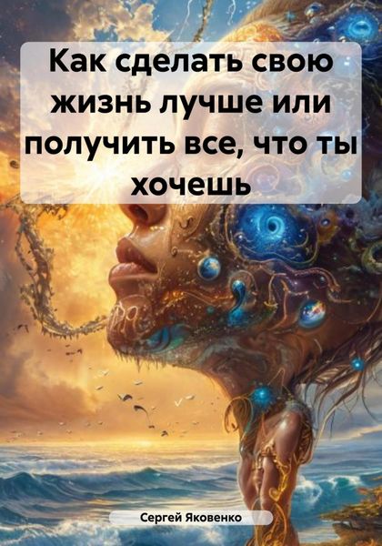 Обложка книги  «Как сделать свою жизнь лучше или получить все, что ты хочешь»