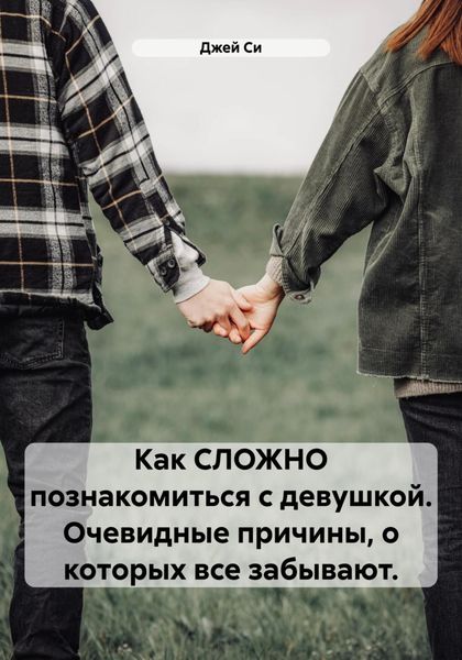 Обложка книги  «Как СЛОЖНО познакомиться с девушкой. Очевидные причины, о которых все забывают.»