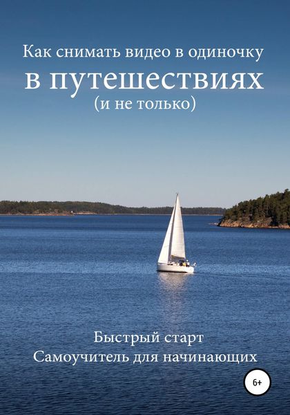 Обложка книги  «Как снимать видео в одиночку в путешествиях и не только. Быстрый старт. Самоучитель для начинающих»