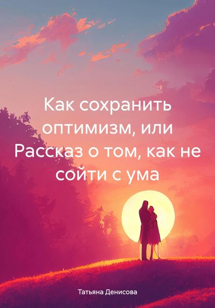 Обложка книги  «Как сохранить оптимизм, или Рассказ о том, как не сойти с ума»