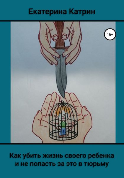 Обложка книги  «Как убить жизнь своего ребенка и не попасть за это в тюрьму»