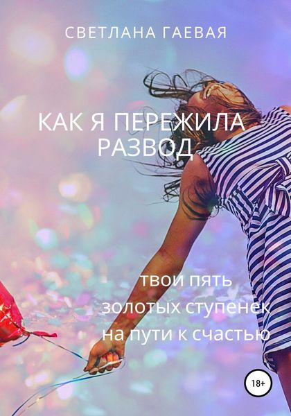 Обложка книги  «Как я пережила развод. Твои пять золотых ступенек на пути к счастью»