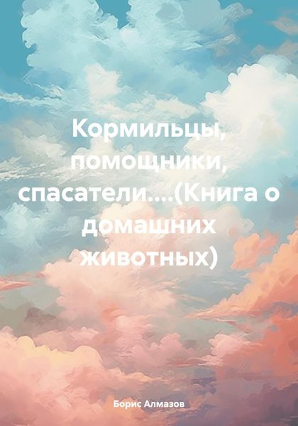 Обложка книги  «Кормильцы, помощники, спасатели....(Книга о домашних животных)»