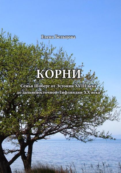 Обложка книги  «Корни. Cемья Шоберг от Эстонии XVIII века до дальневосточной Лифляндии XX века»