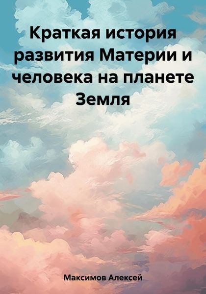 Обложка книги  «Краткая история развития Материи и человека на планете Земля»