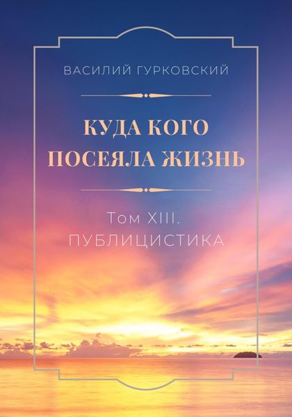Обложка книги  «Куда кого посеяла жизнь. Том XIII. Публицистика»
