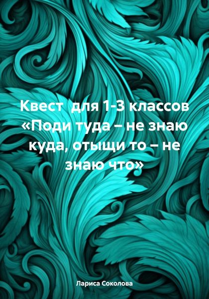 Обложка книги  «Квест для 1-3 классов «Поди туда – не знаю куда, отыщи то – не знаю что»»