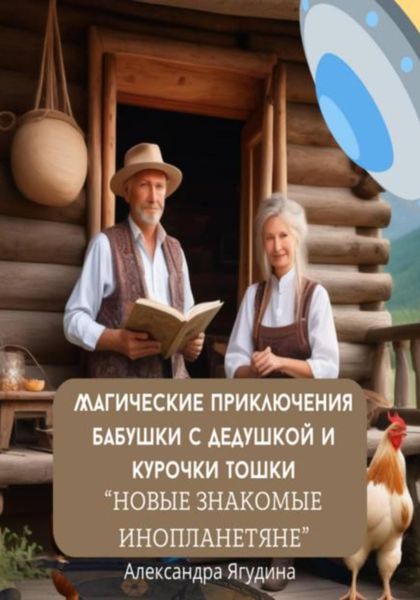 Обложка книги  «Магические приключения дедушки с бабушкой и курочки Тошки. Новые знакомые с планеты Арктур»