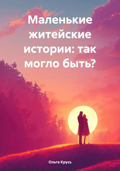 Обложка книги  «Маленькие житейские истории: так могло быть?»