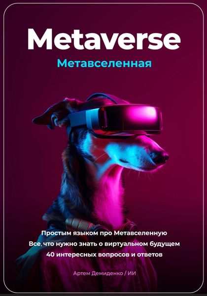 Обложка книги  «Metaverse. Метавселенная. Простым языком про Метавселенную. Все, что нужно знать о виртуальном будущем. 40 интересных вопросов и ответов»
