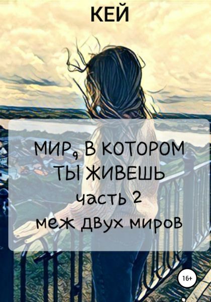 Обложка книги  «Мир, в котором ты живешь. Часть 2. Меж двух миров»