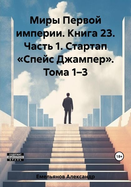 Обложка книги  «Миры Первой империи. Книга 23. Часть 1. Стартап «Спейс Джампер». Тома 1–3»