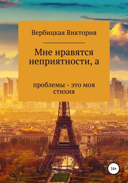 Обложка книги  «Мне нравятся неприятности, а проблемы – это моя стихия»