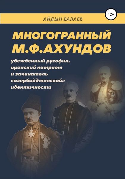 Обложка книги  «Многогранный М.Ф.Ахундов: убежденный русофил, иранский патриот и зачинатель «азербайджанской» идентичности»