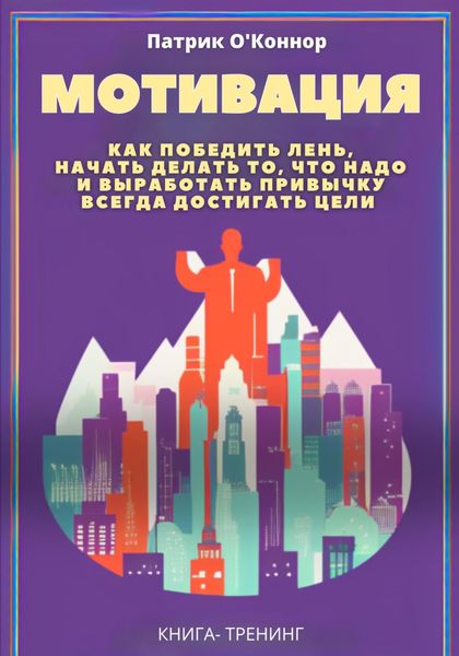 Обложка книги  «Мотивация. Как победить лень, начать делать то, что надо и выработать привычку всегда достигать цели»