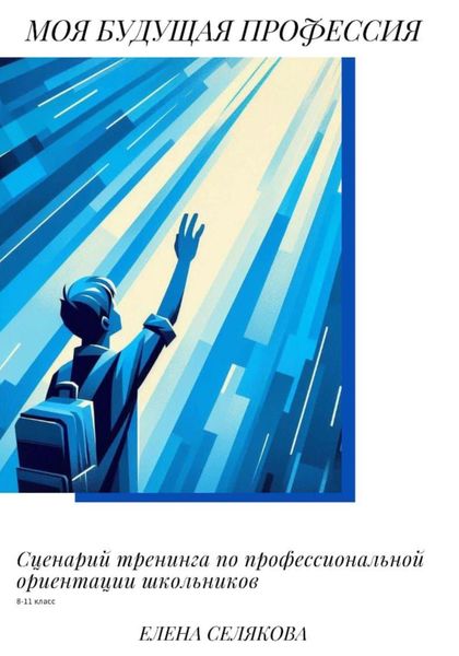 Обложка книги  «Моя будущая профессия. Сценарий тренинга по профессиональной ориентации школьников»