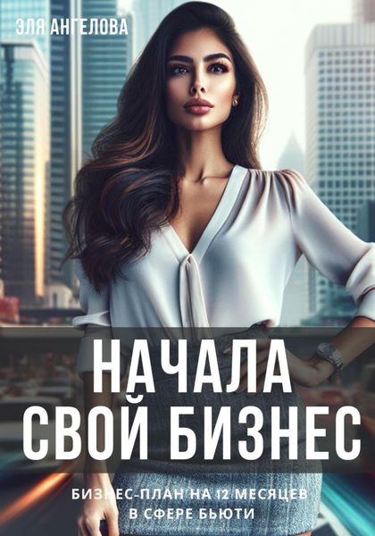 Обложка книги  «Начала свой бизнес. Бизнес-план на 12 месяцев в сфере бьюти»