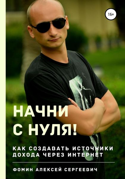 Обложка книги  «Начни с нуля! Как создавать источники дохода через интернет?»