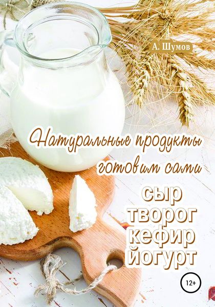 Обложка книги  «Натуральные продукты. Готовим сами: сыр, творог, кефир, йогурт»