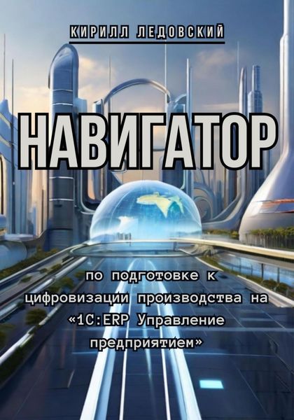 Обложка книги  «Навигатор по подготовке к цифровизации производства на «1С:ERP Управление предприятием»»