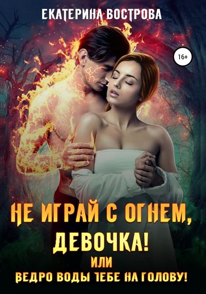 Обложка книги  «Не играй с огнем девочка, или Ведро воды тебе на голову!»