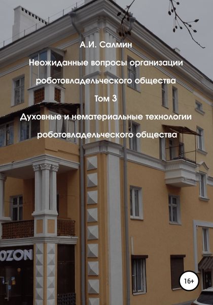 Обложка книги  «Неожиданные вопросы организации роботовладельческого общества. Том 3. Духовные и нематериальные технологии роботовладельческого общества»