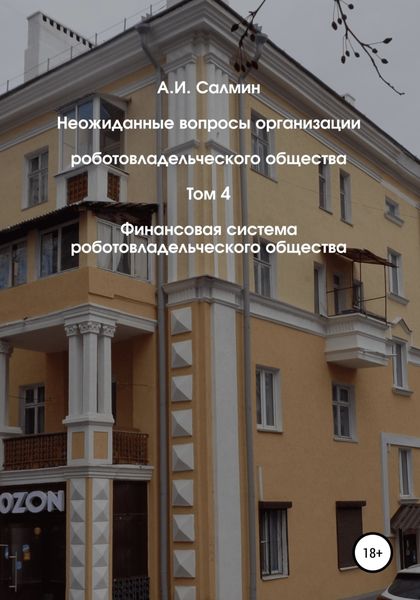 Обложка книги  «Неожиданные вопросы организации роботовладельческого общества. Том 4. Финансовая система роботовладельческого общества»