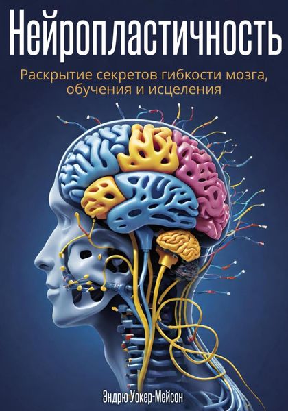 Обложка книги  «Нейропластичность: Раскрытие секретов гибкости мозга, обучения и исцеления»