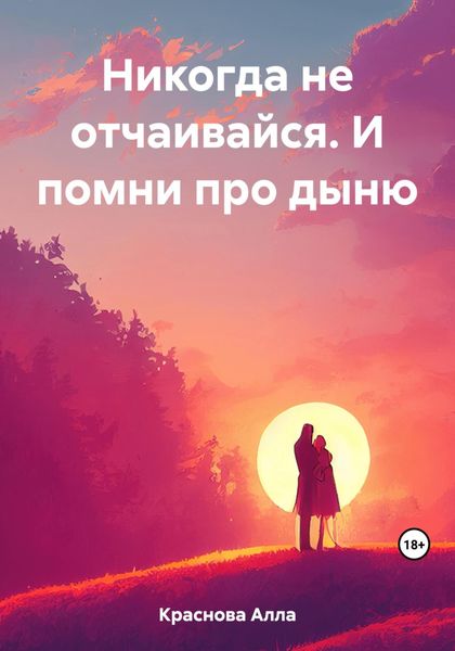 Обложка книги  «Никогда не отчаивайся. И помни про дыню»