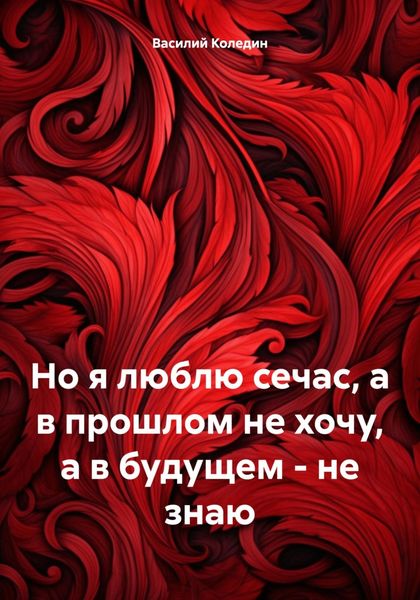 Обложка книги  «Но я люблю сечас, а в прошлом не хочу, а в будущем – не знаю»