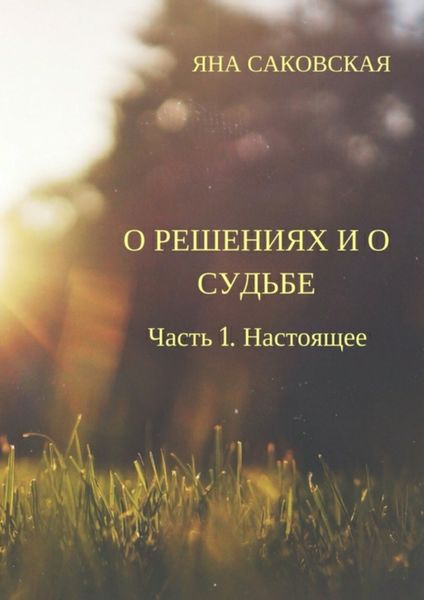 Обложка книги  «О решениях и о судьбе. Часть 1. Настоящее»