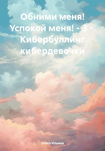 Обложка книги  «Обними меня! Успокой меня! – 3 -. Кибербуллинг кибердевочки»