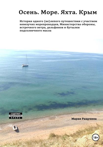 Обложка книги  «Осень. Море. Яхта. Крым История одного (не)лепого приключения с участием невезучих морепроходцев, Министерства обороны, встречного ветра, дельфинов и бутылки подсолнечного масла»