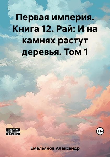 Обложка книги  «Первая империя. Книга 12. Рай: И на камнях растут деревья. Том 1»