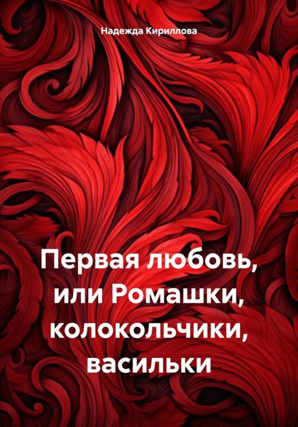 Обложка книги  «Первая любовь, или Ромашки, колокольчики, васильки»