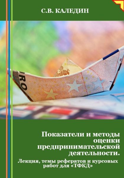 Обложка книги  «Показатели и методы оценки предпринимательской деятельности. Лекция, темы рефератов и курсовых работ для «ТФКД»»