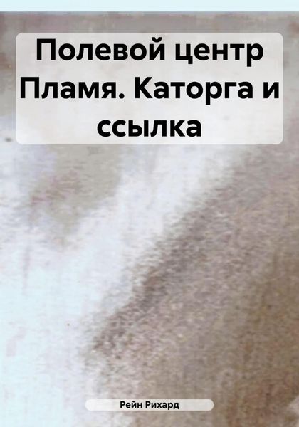 Обложка книги  «Полевой центр Пламя. Каторга и ссылка»
