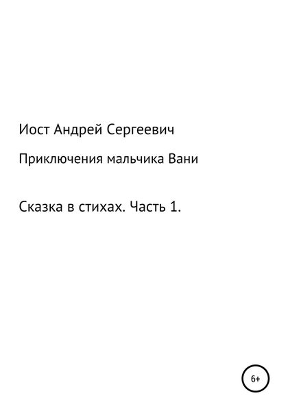 Обложка книги  «Приключения мальчика Вани. Сказка в стихах. Часть 1 (1, 2, 3 рассказы)»