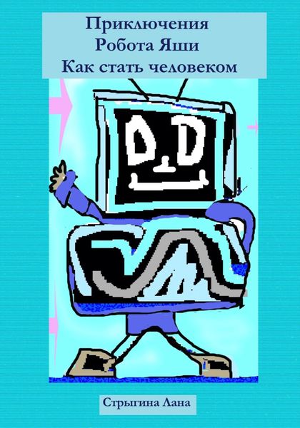 Обложка книги  «Приключения Робота Яши. Как стать человеком»