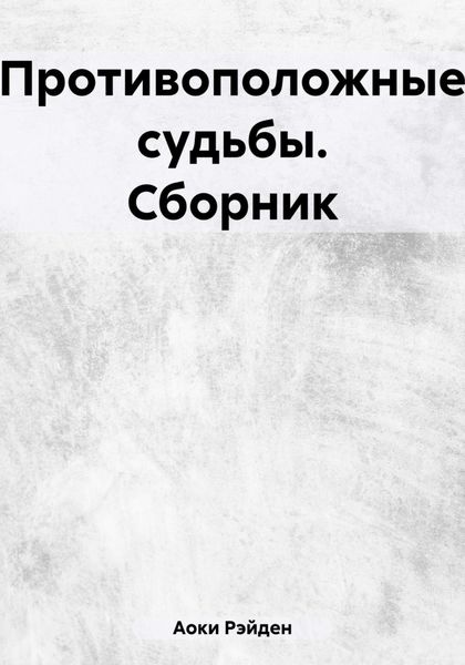 Обложка книги  «Противоположные судьбы. Сборник»