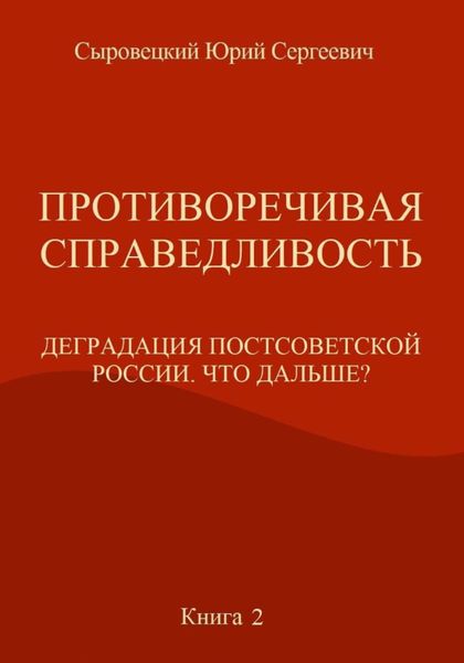 Обложка книги  «Противоречивая справедливость. Деградация постсоветской России. Что дальше? Книга 2»