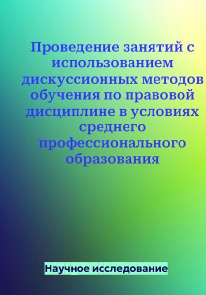 Обложка книги  «Проведение занятий с использованием дискуссионных методов обучения по правовой дисциплине в условиях среднего профессионального образования»