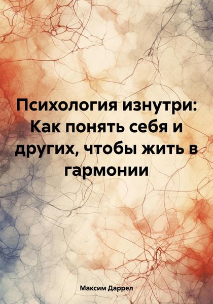 Обложка книги  «Психология изнутри: Как понять себя и других, чтобы жить в гармонии»